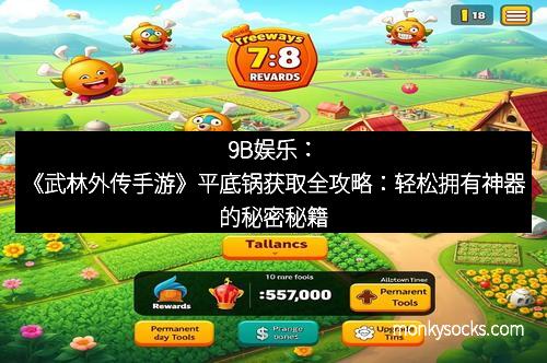 9B娱乐：《武林外传手游》平底锅获取全攻略：轻松拥有神器的秘密秘籍
