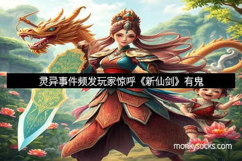 灵异事件频发玩家惊呼《新仙剑》有鬼