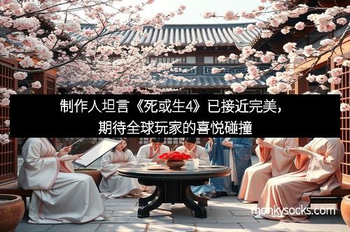 制作人坦言《死或生4》已接近完美，期待全球玩家的喜悦碰撞